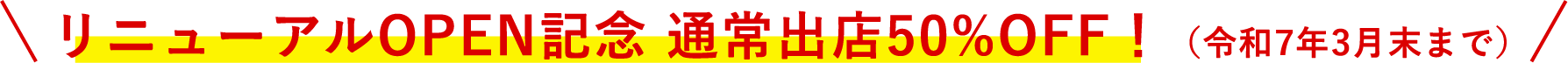 リニューアルOPEN記念キャンペーン実施中！！（令和7年3月31日出店まで）