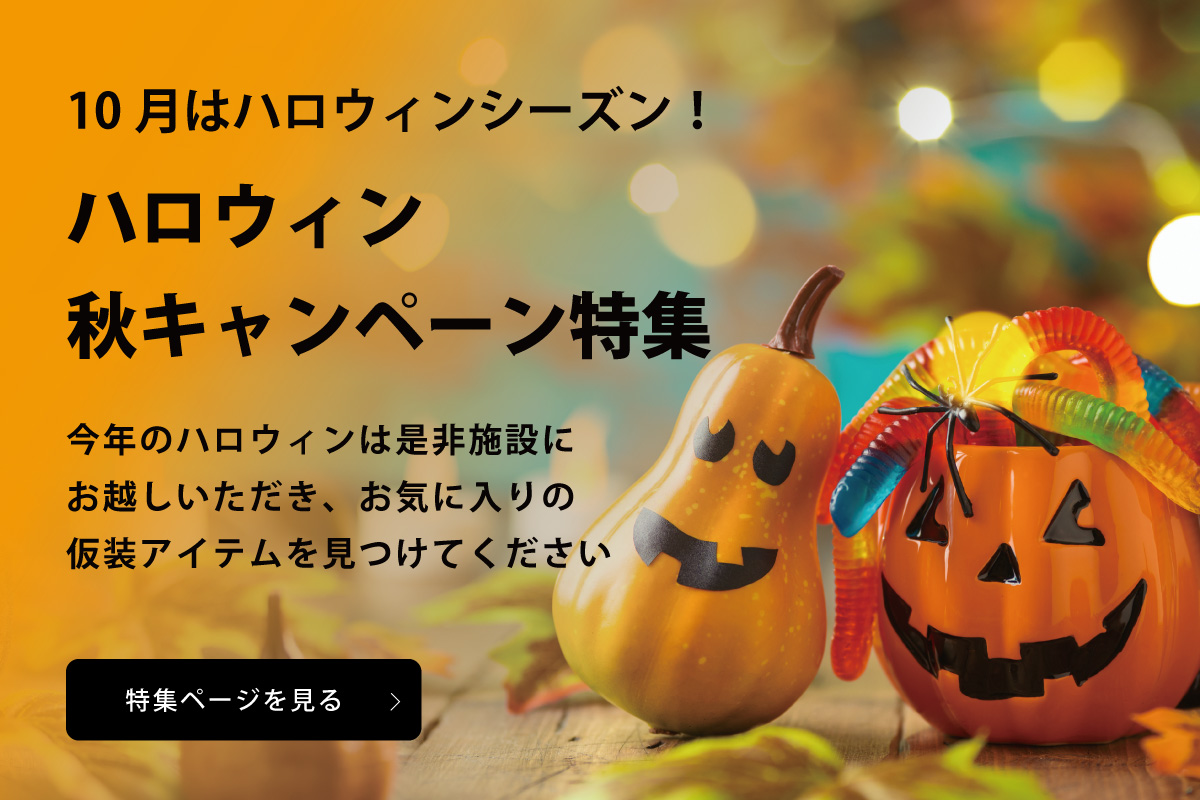 10月はハロウィンシーズン！ハロウィン秋キャンペーン特集　今年のハロウィンは是非施設にお越しいただき、お気に入りの仮装アイテムを見つけてください 特集ページを見る